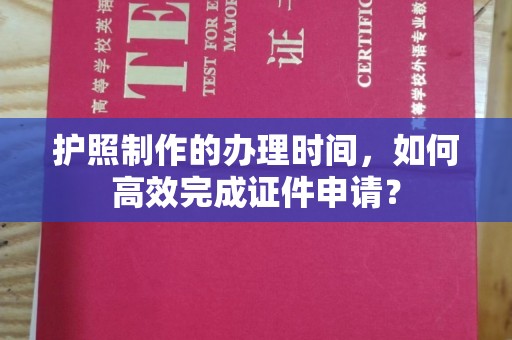 中坜护照制作的办理时间，如何高效完成证件申请？